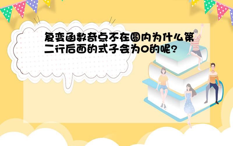 复变函数奇点不在圆内为什么第二行后面的式子会为0的呢?