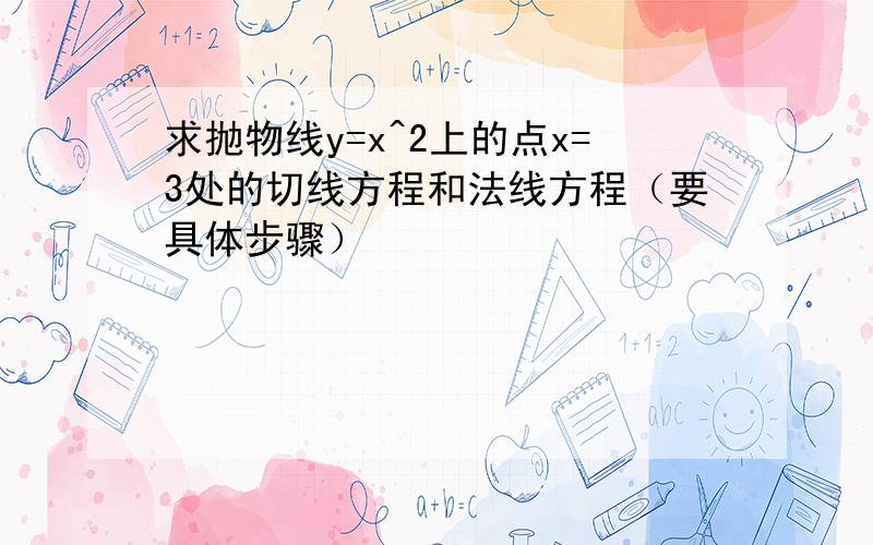 求抛物线y=x^2上的点x=3处的切线方程和法线方程（要具体步骤）