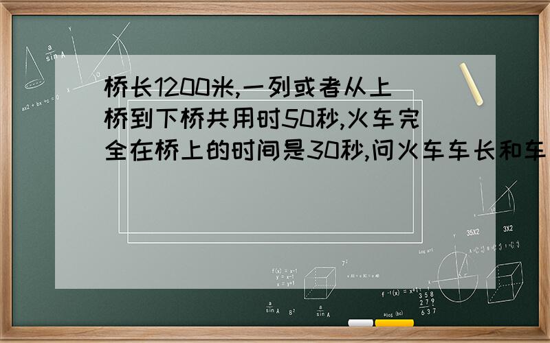 桥长1200米,一列或者从上桥到下桥共用时50秒,火车完全在桥上的时间是30秒,问火车车长和车速