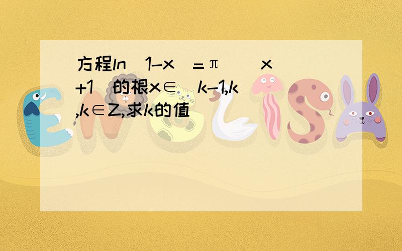 方程ln（1-x）=π^(x+1)的根x∈（k-1,k）,k∈Z,求k的值