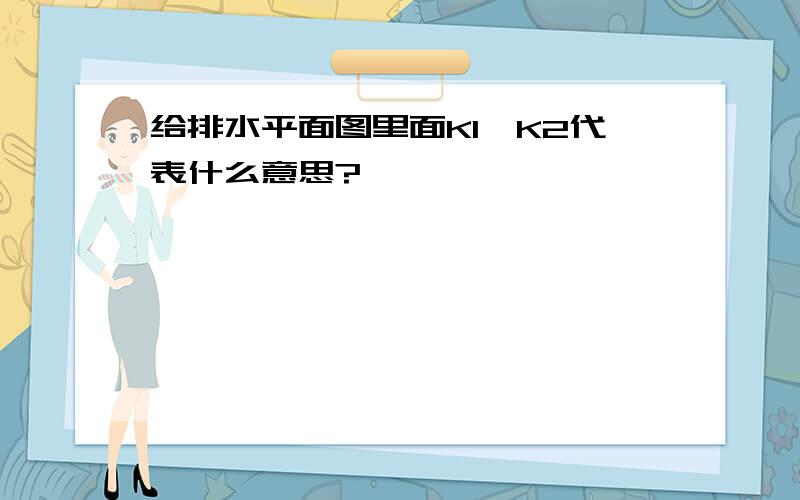 给排水平面图里面K1、K2代表什么意思?