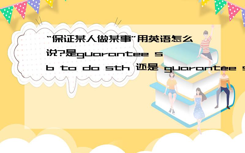 “保证某人做某事”用英语怎么说?是guarantee sb to do sth 还是 guarantee sb doing sth?我分不清什么动词后用不定式,什么动词后用ing形式,