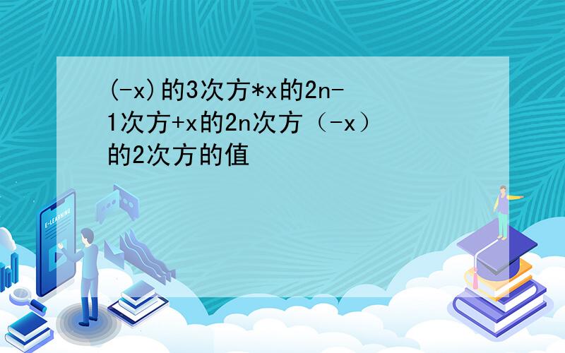 (-x)的3次方*x的2n-1次方+x的2n次方（-x）的2次方的值