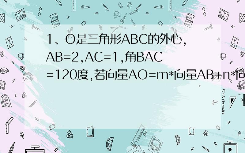 1、O是三角形ABC的外心,AB=2,AC=1,角BAC=120度,若向量AO=m*向量AB+n*向量AC,则m+n=?2、函数f（x）是定义实数上不恒为0的偶函数,且xf（x+1）=（1+x）f（x）,求f（1/2）f（2009/2)