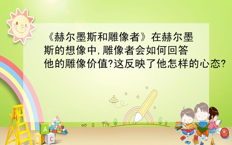 《赫尔墨斯和雕像者》在赫尔墨斯的想像中,雕像者会如何回答他的雕像价值?这反映了他怎样的心态?