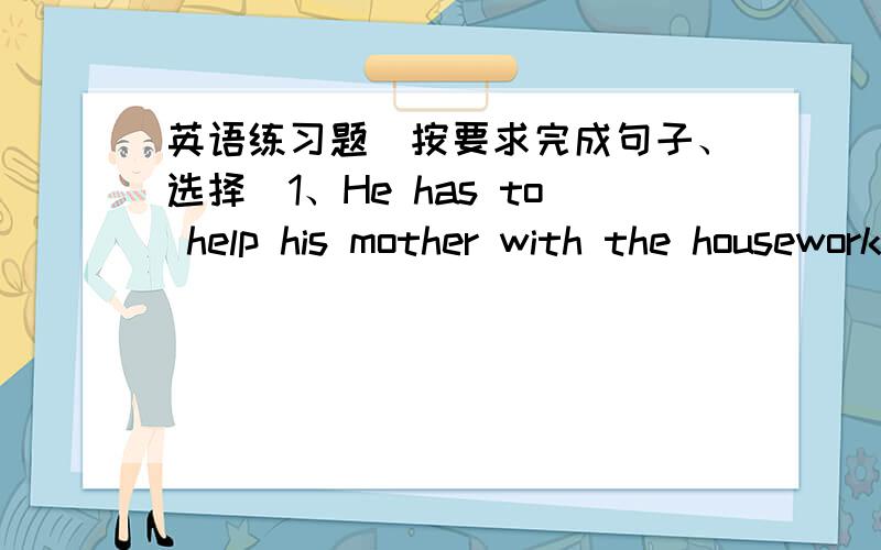 英语练习题（按要求完成句子、选择）1、He has to help his mother with the housework(划线部分提问,划线部分为：help his mother with the housework）2、be on vacation with sb(英汉翻译）3、准备一张日历,试着回