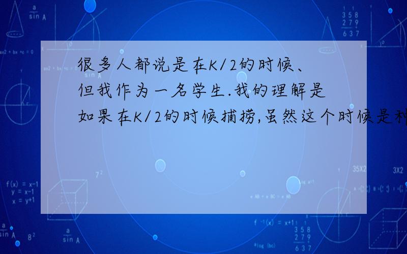 很多人都说是在K/2的时候、但我作为一名学生.我的理解是如果在K/2的时候捕捞,虽然这个时候是种群增长最大的时候.但是捕捞之后种群数量下降,种群增长率不是又减小么?应该在K的时候捕捞