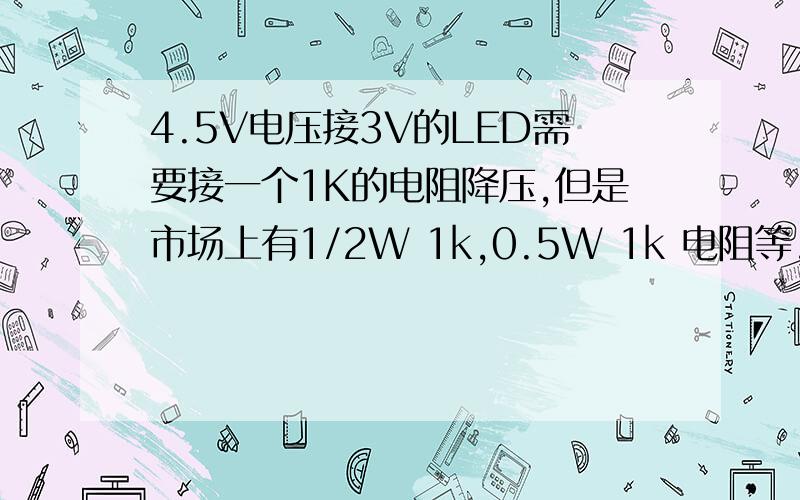 4.5V电压接3V的LED需要接一个1K的电阻降压,但是市场上有1/2W 1k,0.5W 1k 电阻等,用那种规格的电阻好?