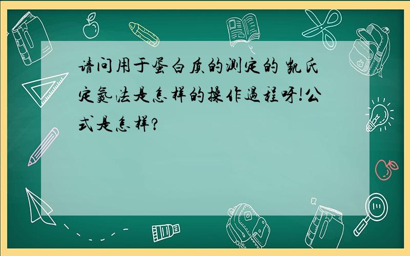 请问用于蛋白质的测定的 凯氏定氮法是怎样的操作过程呀!公式是怎样?