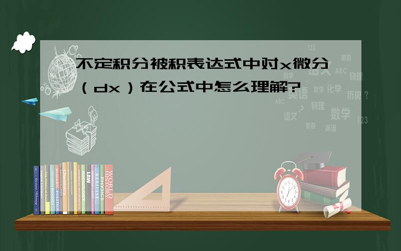 不定积分被积表达式中对x微分（dx）在公式中怎么理解?