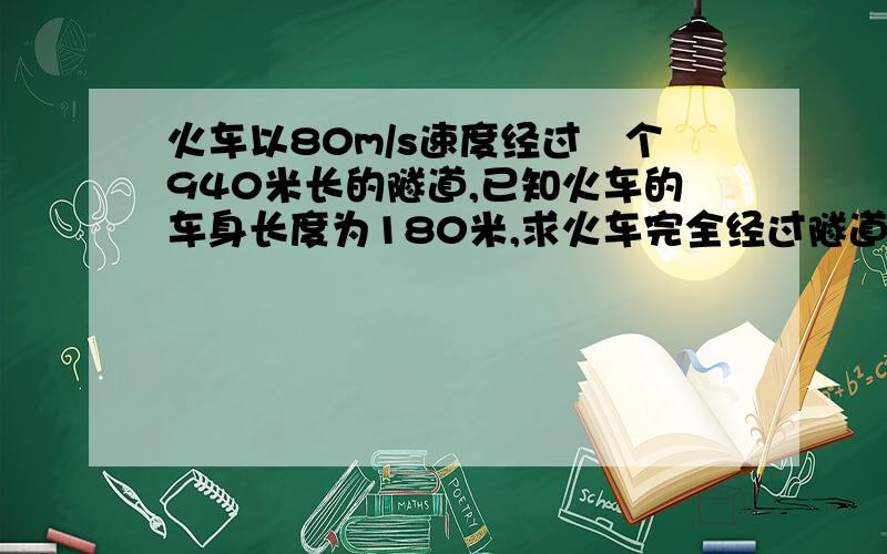 火车以80m/s速度经过―个940米长的隧道,已知火车的车身长度为180米,求火车完全经过隧道的时间是多少用一元一次方程解,