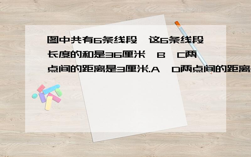 图中共有6条线段,这6条线段长度的和是36厘米,B、C两点间的距离是3厘米.A、D两点间的距离是多少?