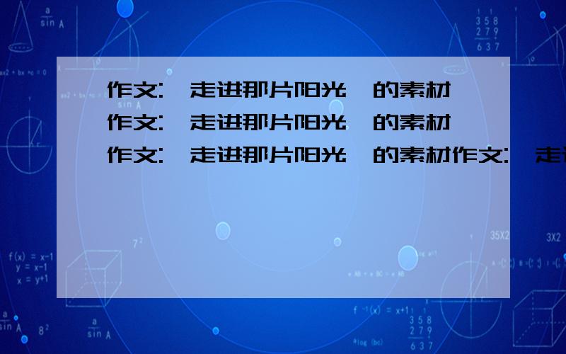 作文:《走进那片阳光》的素材作文:《走进那片阳光》的素材作文:《走进那片阳光》的素材作文:《走进那片阳光》的素材作文:《走进那片阳光》的素材作文:《走进那片阳光》的素材作文:《