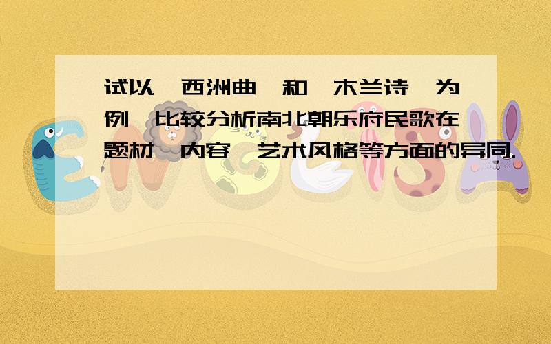 试以《西洲曲》和《木兰诗》为例,比较分析南北朝乐府民歌在题材、内容、艺术风格等方面的异同.