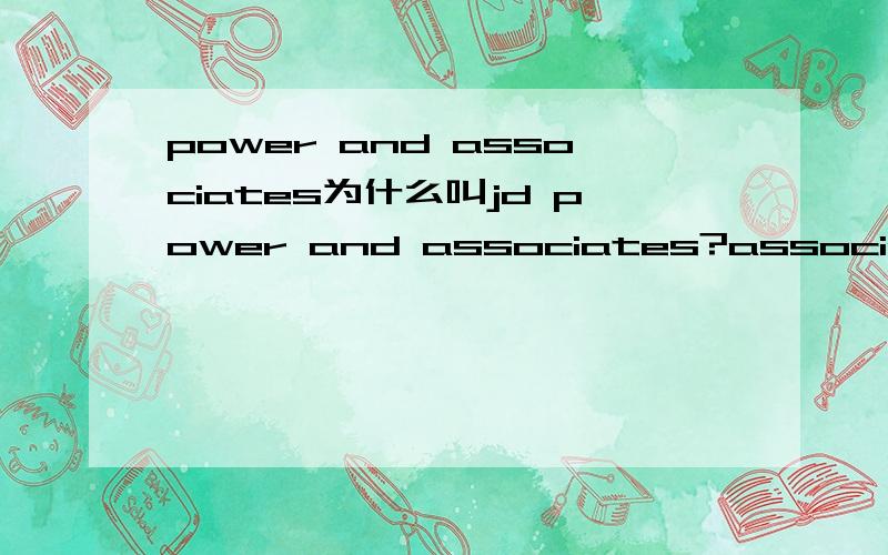 power and associates为什么叫jd power and associates?associates的意思是什么？