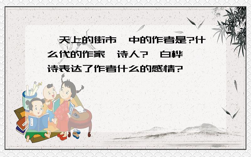 《天上的街市》中的作者是?什么代的作家、诗人?《白桦》一诗表达了作者什么的感情?