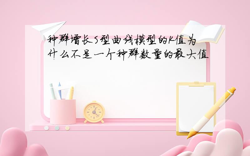 种群增长S型曲线模型的K值为什么不是一个种群数量的最大值