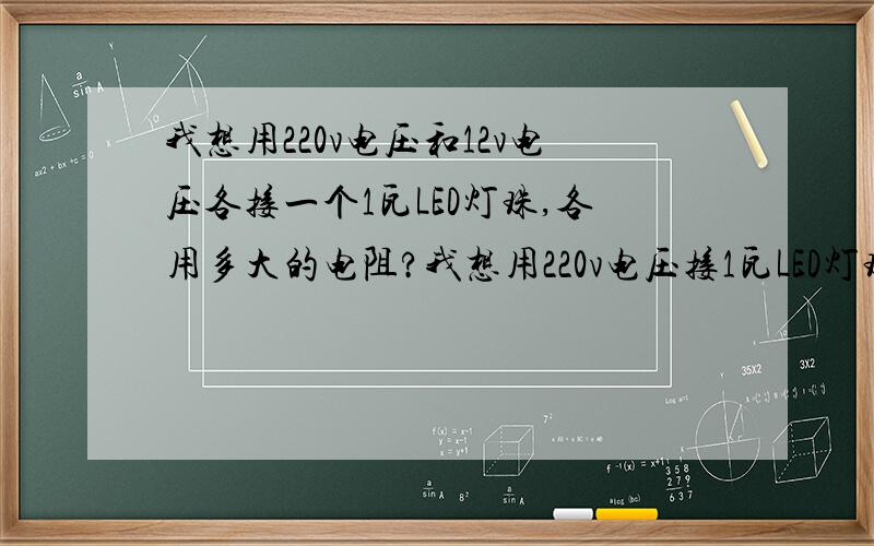 我想用220v电压和12v电压各接一个1瓦LED灯珠,各用多大的电阻?我想用220v电压接1瓦LED灯珠照明,该用什么型号,什么阻值的电阻,12v电压的该用什么型号的