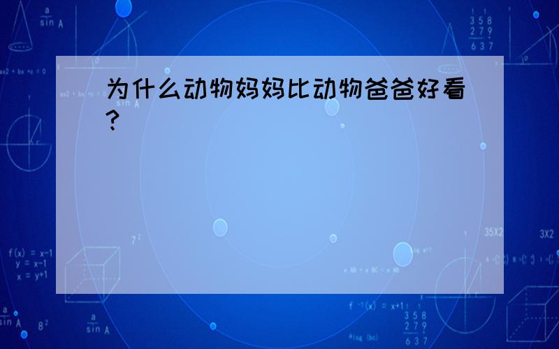 为什么动物妈妈比动物爸爸好看?