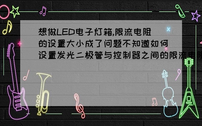 想做LED电子灯箱,限流电阻的设置大小成了问题不知道如何设置发光二极管与控制器之间的限流电阻如何计算安装什么大小的电阻想找一些公式比如使用220v输入控制器直流小电压输出的,安装