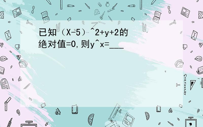 已知（X-5）^2+y+2的绝对值=0,则y^x=___