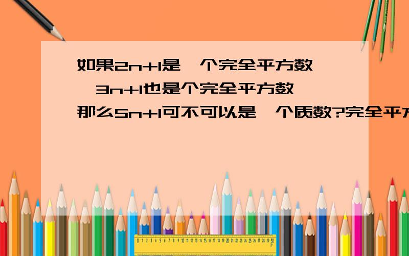 如果2n+1是一个完全平方数,3n+1也是个完全平方数,那么5n+1可不可以是一个质数?完全平方数例如4（2的平方）9（3的平方）16（4的平方）