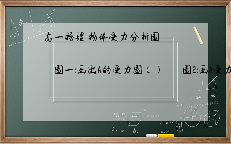 高一物理 物体受力分析图                    图一：画出A的受力图（）       图2：画A受力示意图          画AB整体受力                                                                            ①B对A有无摩擦力?