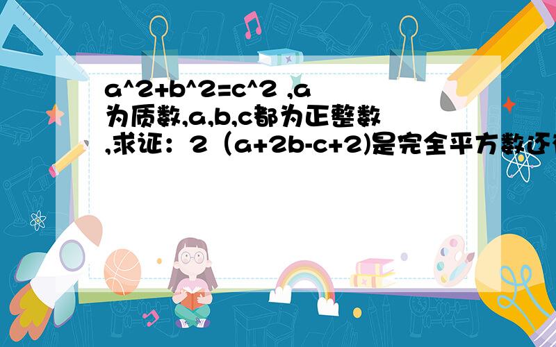 a^2+b^2=c^2 ,a为质数,a,b,c都为正整数,求证：2（a+2b-c+2)是完全平方数还有一题一直下面等式对任意实数x都成立（n为正整数）：（1+x)+(1+x)^2+(1+x)^3+.+(1+x)^n=a0+a1x+a2x^2+...+anx^n,且a1+a2+a3+...+an=57,则满足