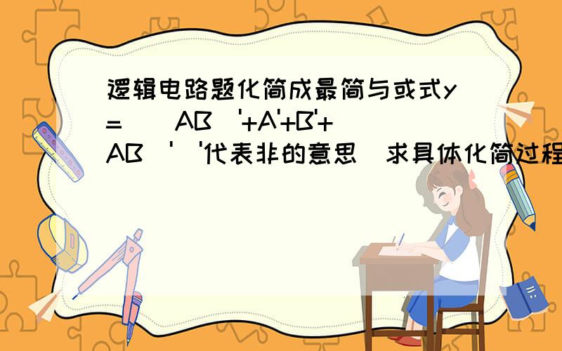 逻辑电路题化简成最简与或式y=(（AB)'+A'+B'+AB)'('代表非的意思）求具体化简过程