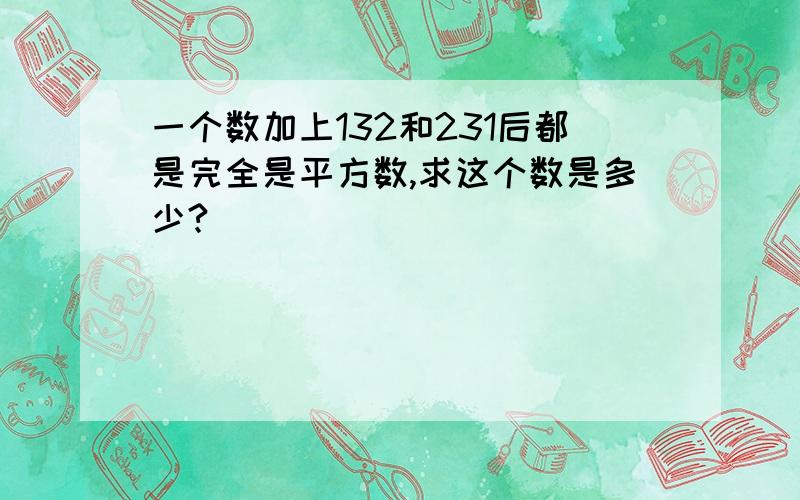 一个数加上132和231后都是完全是平方数,求这个数是多少?