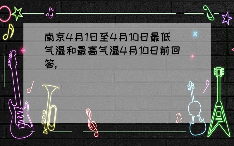 南京4月1日至4月10日最低气温和最高气温4月10日前回答,