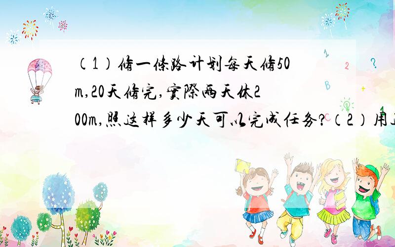 （1）修一条路计划每天修50m,20天修完,实际两天休200m,照这样多少天可以完成任务?（2）用边长是15cm的方砖给教师铺地,需要200块,如果改用边长25cm的方砖铺地,需要多少块砖?（3）如图两个长方