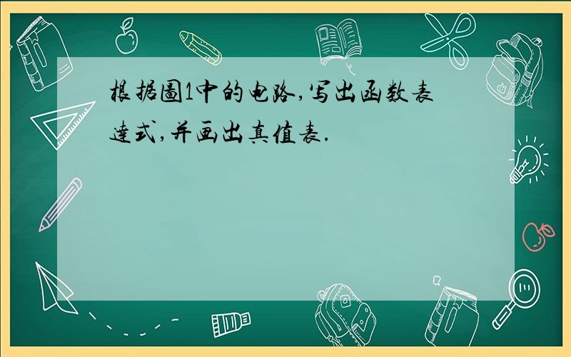 根据图1中的电路,写出函数表达式,并画出真值表.