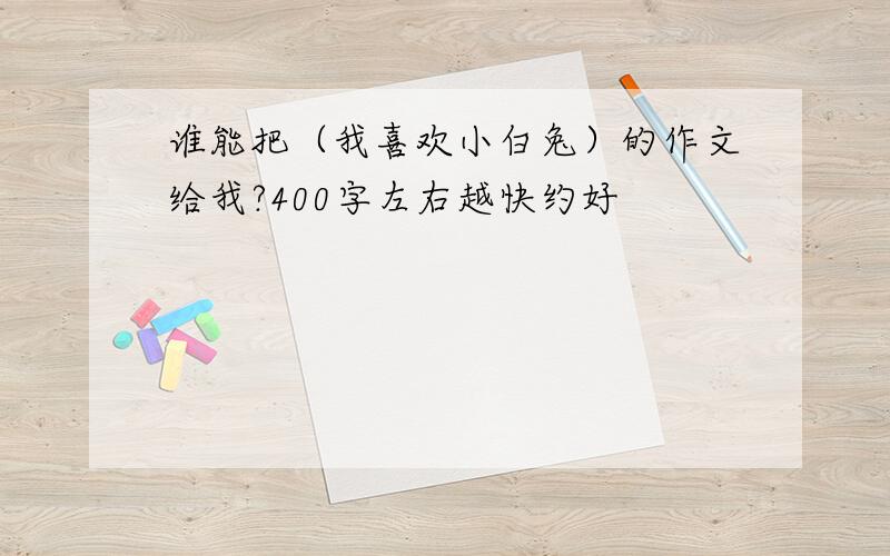 谁能把（我喜欢小白兔）的作文给我?400字左右越快约好