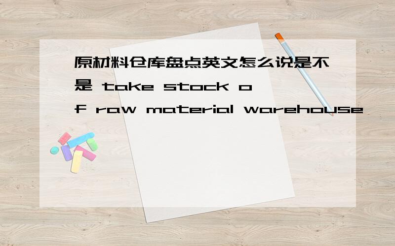 原材料仓库盘点英文怎么说是不是 take stock of raw material warehouse