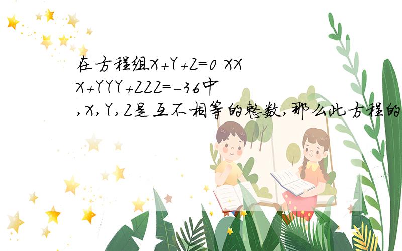 在方程组X+Y+Z=0 XXX＋YYY＋ZZZ＝－36中,X,Y,Z是互不相等的整数,那么此方程的解有几个A．6 B．3 C．大于6 D．小于3