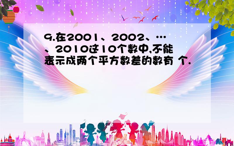 9.在2001、2002、…、2010这10个数中,不能表示成两个平方数差的数有 个.