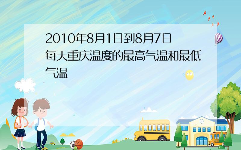 2010年8月1日到8月7日每天重庆温度的最高气温和最低气温