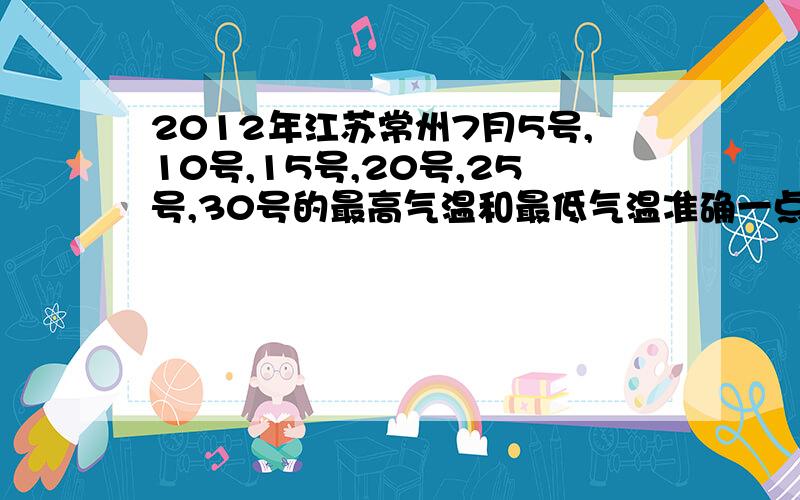 2012年江苏常州7月5号,10号,15号,20号,25号,30号的最高气温和最低气温准确一点