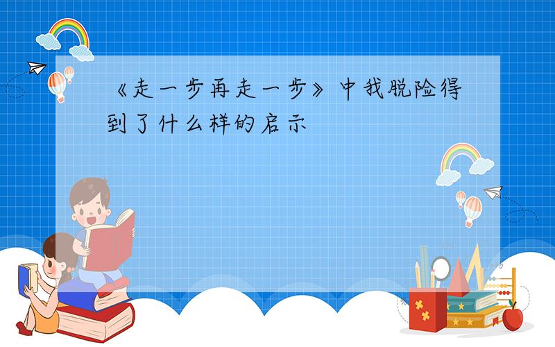 《走一步再走一步》中我脱险得到了什么样的启示