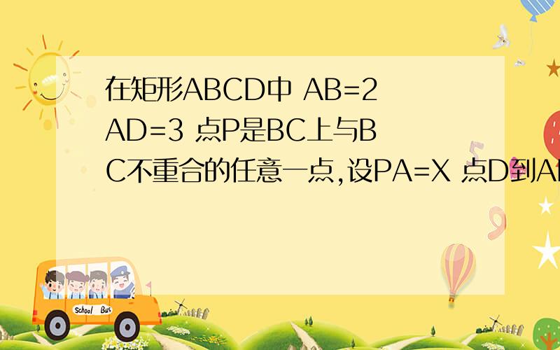 在矩形ABCD中 AB=2 AD=3 点P是BC上与B C不重合的任意一点,设PA=X 点D到AP的距离为Y 求Y与X的函数表达式