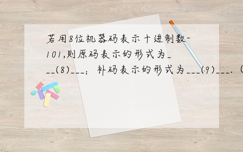 若用8位机器码表示十进制数-101,则原码表示的形式为___(8)___；补码表示的形式为___(9)___.（8）A.11100101 B.10011011 C.11010101 D.11100111（9）A.11100101 B.10011011 C.11010101 D.11100111最好告诉我是怎么算