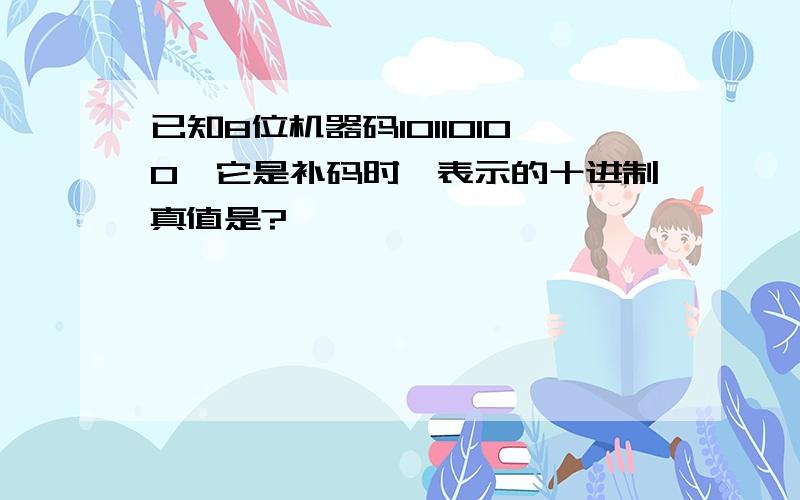 已知8位机器码10110100,它是补码时,表示的十进制真值是?