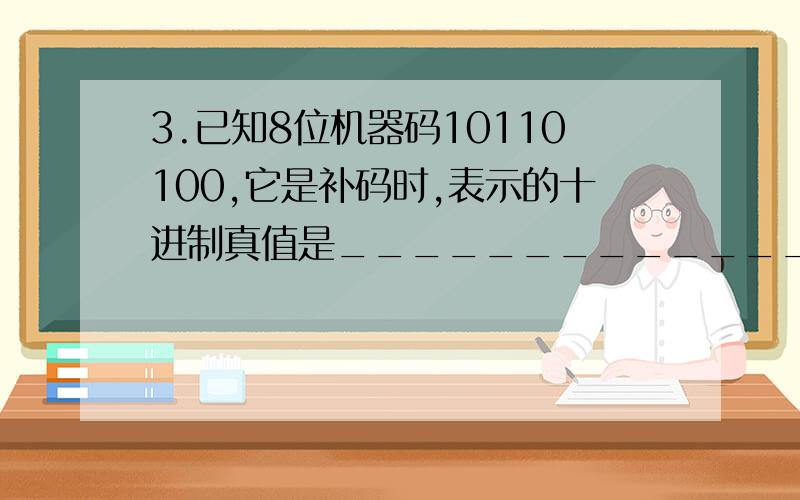 3.已知8位机器码10110100,它是补码时,表示的十进制真值是_____________.已知8位机器码1011,0100,它是补码时,表示的十进制真值是_____________.A．-76 B．76 C．-70 D．-74为什么