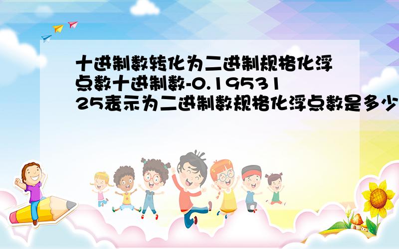 十进制数转化为二进制规格化浮点数十进制数-0.1953125表示为二进制数规格化浮点数是多少,设浮点数的格式为阶符、尾符各为1位,阶码为3位,位数为7位,答案是E9CH,来个大神给具体明了的步骤