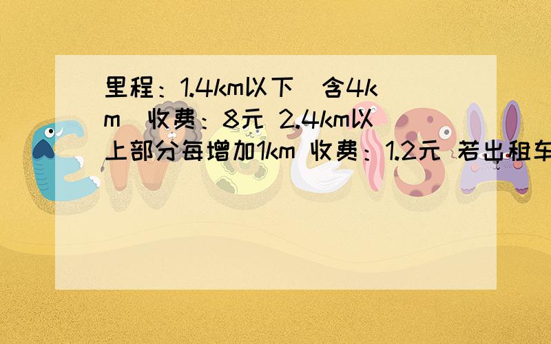 里程：1.4km以下（含4km）收费：8元 2.4km以上部分每增加1km 收费：1.2元 若出租车行驶的里程为x(km)(x为大于4km的整数),请用关于x的代数式表示车费