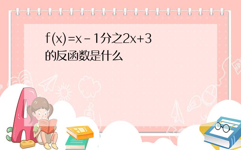 f(x)=x-1分之2x+3的反函数是什么