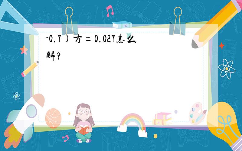 -0.7)方=0.027怎么解?