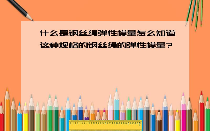 什么是钢丝绳弹性模量怎么知道这种规格的钢丝绳的弹性模量?