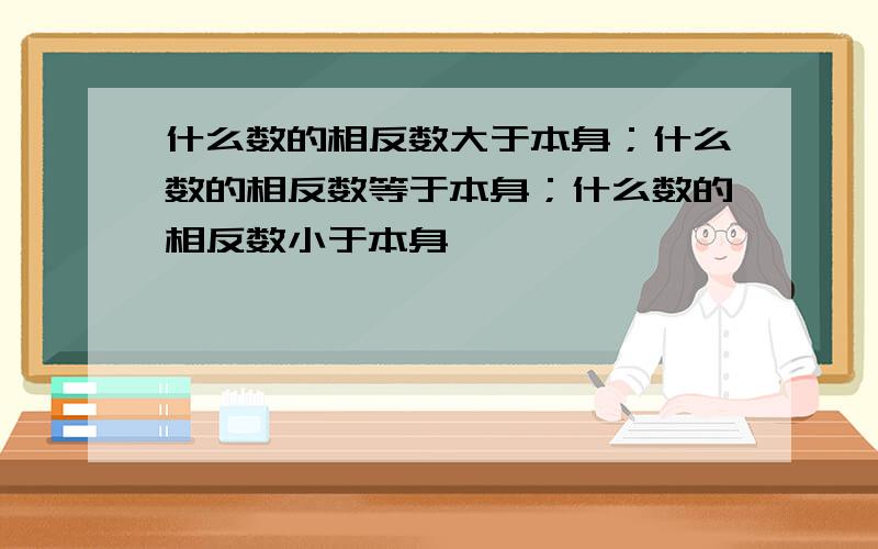 什么数的相反数大于本身；什么数的相反数等于本身；什么数的相反数小于本身